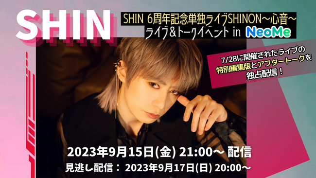 7/28(金)に開催された「SHIN 6周年記念単独ライブSHINON～心音～」のスペシャル編集版をNeoMeにて独占配信！