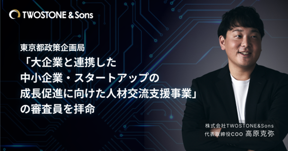 TWOSTONE&Sons代表取締役COO高原克弥、東京都「大企業と連携した中小企業・スタートアップの成長促進に向けた人材交流支援事業」の審査員を拝命
