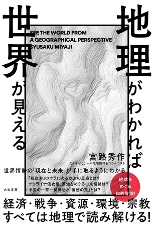 地球をめぐる知的冒険！　世界情勢の今と未来を読み解く『地理がわかれば世界が見える』発売（8/19）。