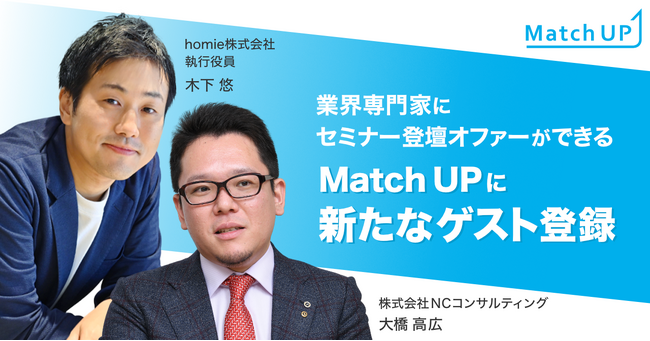 業界専門家にセミナー／イベント登壇のオファーができる「Match UP」、homie株式会社木下悠氏、株式会社NCコンサルティング大橋高広氏などが新たにゲスト登録！