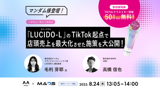 【無料ウェビナー開催のお知らせ】8/24（木）13:05～14:00 | マンダム様登壇！「LUCIDO-L ルシードエル」の、TikTok起点で店頭売上の最大化に成功した施策を大公開！