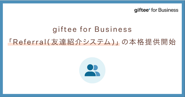 「giftee for Business」のソリューションとしてリファラルキャンペーンを実現するSaaS「Referral」の本格提供開始