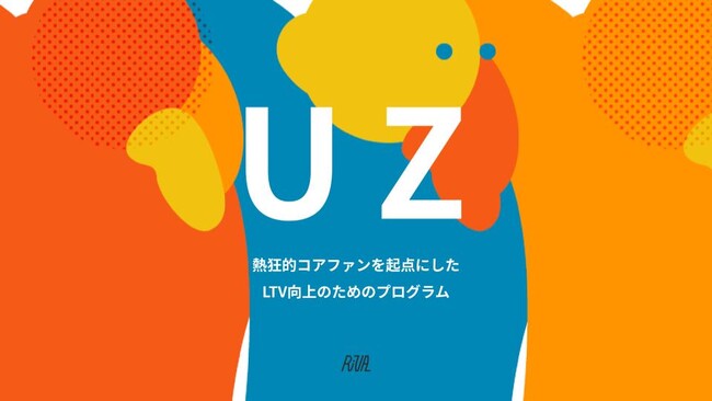 ファンの数より熱量の高さが売上を生む。熱狂的コアファンを起点にした、LTV向上のためのプログラム「UZ（ウズ）」を正式リリース。