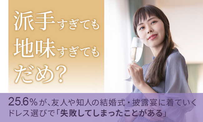 【派手すぎても地味すぎてもダメ？】25.6％が、友人や知人の結婚式・披露宴に着ていくドレス選びで「失敗してしまったことがある」