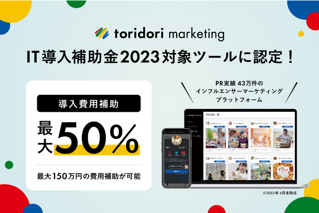 PR実績43万件のインフルエンサーPRプラットフォーム『toridori marketing（トリドリマーケティング）』が「IT導入補助金2023」対象ツールに認定！導入で最大50％の費用補助が可能に