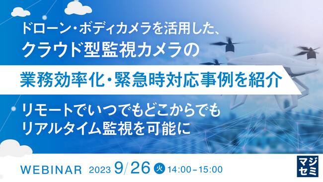 『ドローン・ボディカメラを活用した、クラウド型監視カメラの業務効率化』というテーマのウェビナーを開催