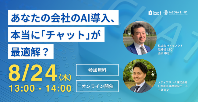 【8月24日(木)13時～】あなたの会社のAI導入、本当に「チャット」が最適解？アイアクトCTO西原氏 登壇！ウェビナー開催のお知らせ