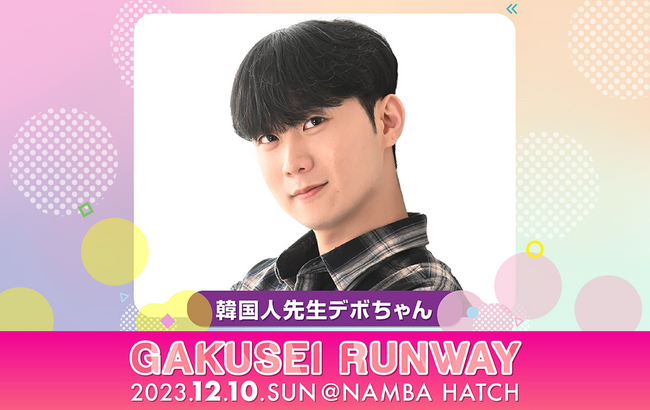「韓国人先生デボちゃん」が『GAKUSEI RUNWAY 2023』に出演いたします！