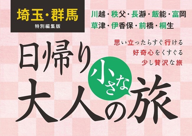 約2年ぶりの新刊は埼玉・群馬の「大人の旅」を厳選してお届け『埼玉・群馬特別編集版 日帰り 大人の小さな旅』9／6発売