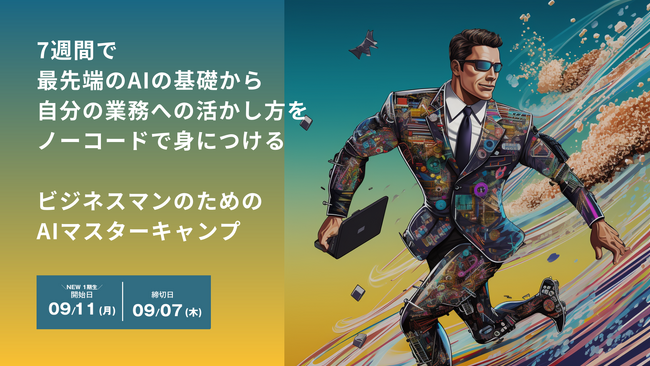 【9月11日開講】AIの基礎から自身の業務への活かし方をノーコードで身につける7週間の『ビジネスAIマスターキャンプ』