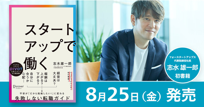 【「はじめに」全文公開】ビジネスメディア「PIVOT」人気コンテンツを大幅加筆！フォースタートアップス代表 志水雄一郎、初の著書『スタートアップで働く』8月25日（金）発売