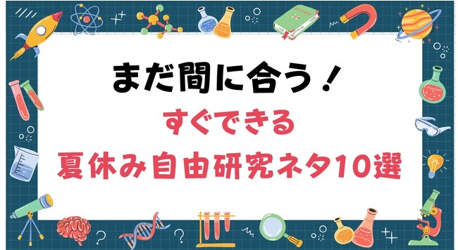 【まだ間に合う夏休みの自由研究】すぐできる面白いネタ10選【調査レポート】