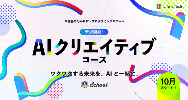 中高生のためのIT・プログラミングスクール「ライフイズテック スクール」、AIクリエイティブコースを新設。10月入塾の受講生募集スタート！