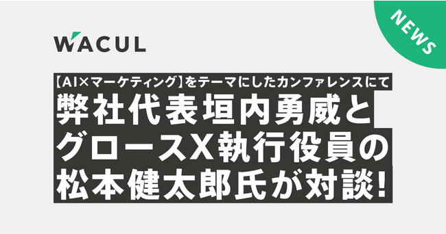 【AI ×マーケティング】をテーマにしたカンファレンスにて弊社代表垣内勇威とグロースX執行役員の松本健太郎氏が対談！