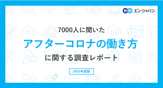 7000人に聞いた「アフターコロナの働き方」調査ー『エン転職』ユーザーアンケートー