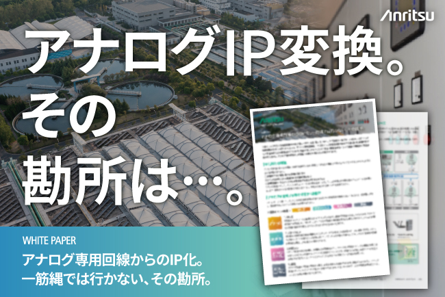 アンリツ、【ホワイトペーパー公開】アナログ専用回線からのIP化！一筋縄では行かない、その勘所