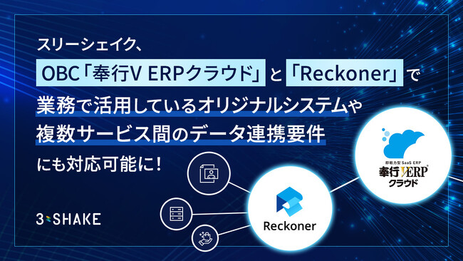 スリーシェイク、OBC「奉行V ERPクラウド」と「Reckoner」で 業務で活用しているオリジナルシステムや複数サービス間のデータ連携要件にも対応可能に！