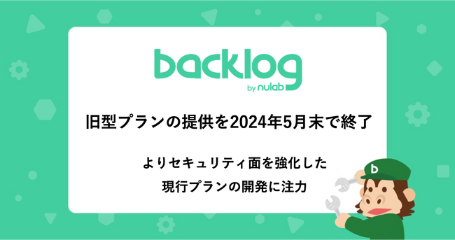 Backlog、旧型プランの提供を2024年5月末で終了。よりセキュリティ面を強化した現行プランの開発に注力