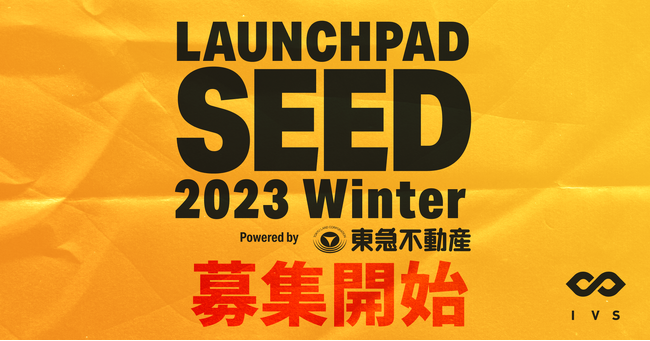 IVS、シード期のスタートアップに特化した「LAUNCHPAD SEED 2023 Winter Powered by 東急不動産株式会社」の登壇者を募集開始。　#LAUNCHPADSEED