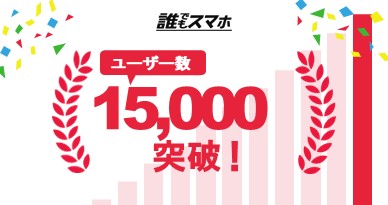 誰でも契約できるスマートフォン『誰でもスマホ』の契約者数が15,000人を突破！