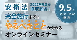 「安衛法2022年改正を徹底解説！」オンラインセミナーを9月5日(火)に開催　～2024年の完全施行に向け重要ポイントをわかりやすく解説～