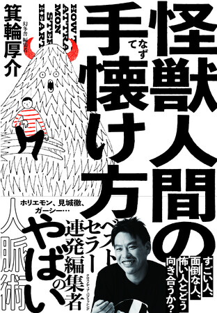 【箕輪厚介5年ぶり書き下ろし新刊！】ホリエモン、見城徹、ガーシー……。あらゆるビジネススキルより「ヤバい人との出会い」が人生を変える。『怪獣人間の手懐け方』いよいよ予約開始！
