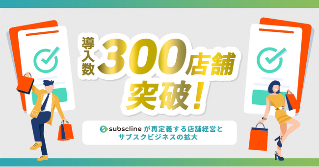 LINEマーケティングCRM「サブスクライン」がリリースから約1年で導入数300店舗を突破！「サブスクライン」が再定義する店舗経営とサブスクビジネスの拡大