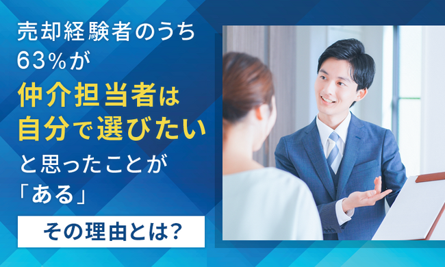 【その理由とは？】売却経験者のうち63％が「仲介担当者は自分で選びたい」と思ったことが「ある」
