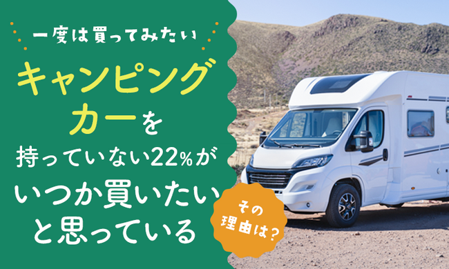 【一度は買ってみたい？】キャンピングカーを持っていない22％が「いつか買いたいと思っている」 その理由は？