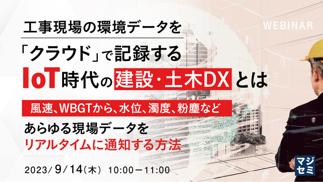 『風速、WBGTから、水位、濁度、粉塵などあらゆる現場データをリアルタイムに通知する方法』というテーマのウェビナーを開催