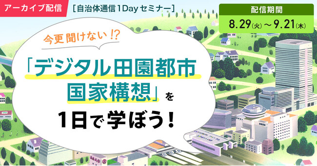 【期間限定・無料アーカイブ配信決定！】自治体通信1Dayセミナー「今更聞けない!?「デジタル田園都市国家構想」を1日で学ぼう！」