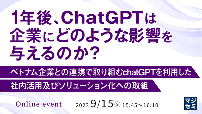 『1年後、ChatGPTは企業にどのような影響を与えるのか？ ベトナム企業との連携で取り組むchatGPTを利用した社内活用及びソリューション化への取組』というテーマのウェビナーを開催