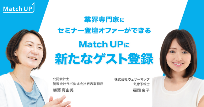 業界専門家にセミナー／イベント登壇のオファーができる「Match UP」株式会社ウェザーマップ 福岡 良子氏、公認会計士 梅澤 真由美氏などが新たにゲスト登録！