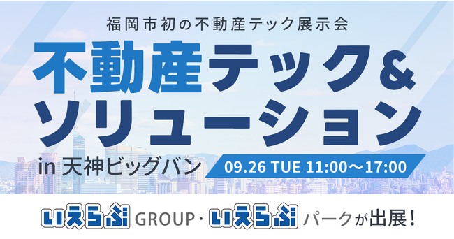 9/26(火)「不動産テック&ソリューション in 天神ビッグバン」にいえらぶGROUP・いえらぶパークが出展！