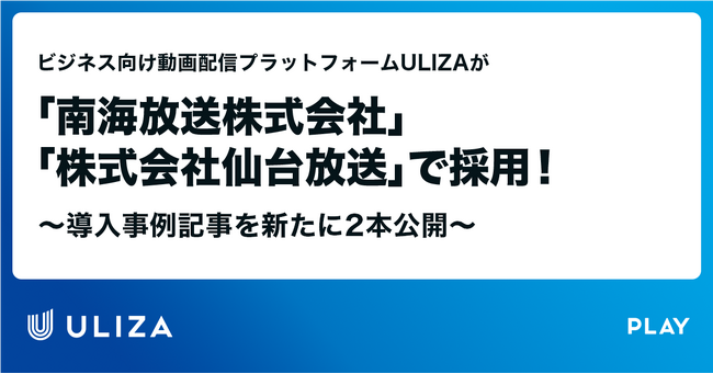 ビジネス向け動画配信プラットフォームULIZAが「南海放送株式会社」「株式会社仙台放送」で採用！！