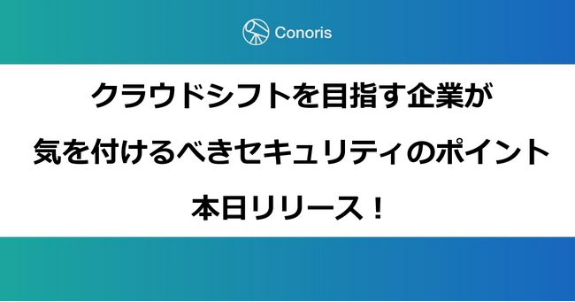 コノリス、事業会社向けにクラウドシフトを目指す企業が気を付けるべきセキュリティのポイントをまとめた無料レポートを発表