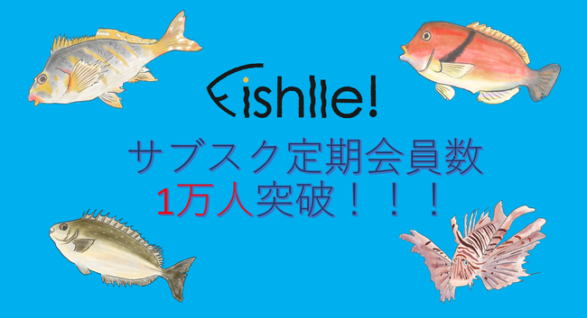 未利用魚・天然魚のサブスク「Fishlle!（フィシュル）」サブスク定期会員数1万人突破！