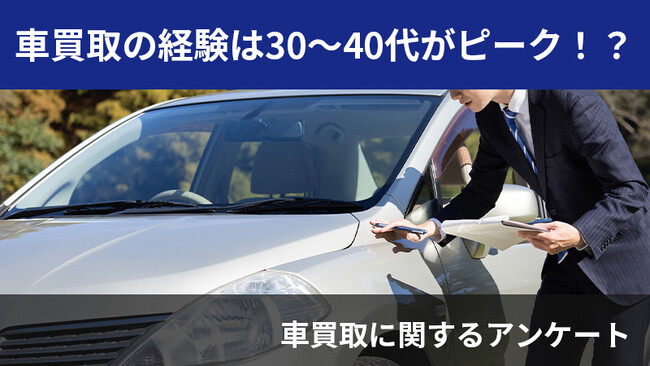 【2410人調査】車買取の経験は30～40代がピーク！？～車買取に関するアンケート～