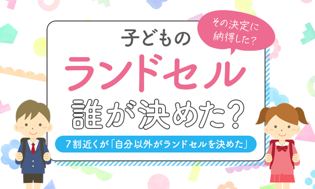 【子どものランドセル誰が決めた？】７割近くが「自分以外がランドセルを決めた」その決定に納得した？