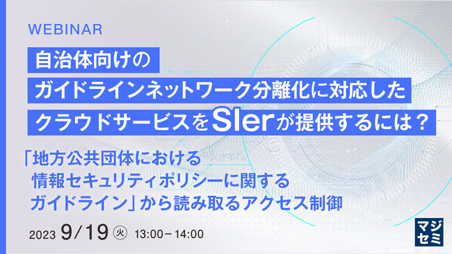『「地方公共団体における情報セキュリティガイドライン」から読み取るアクセス制御』というテーマのウェビナーを開催