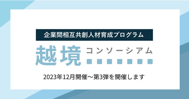 満足度82%「 越境コンソーシアム」第3弾を2023年12月より開催決定。また、参画希望企業向けの説明会を9月8日（金）10:30-10:50で開催します