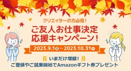 クリエイターの方必見!「フェローズご友人お仕事決定応援キャンペーン2023」ご登録&ご就業で最大20,000円のAmazonギフト券プレゼント★10月31日まで クリエイターの方必見!「フェローズご友人お仕事決定応援キャンペーン2023」ご登録&ご就業で最大20,000円のAmazonギフト券プレゼント★10月31日まで
