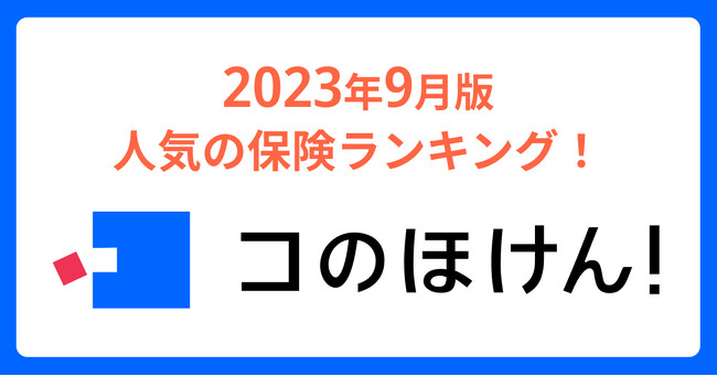 2023年9月版人気の保険ランキングを発表しました！| 保険の一括比較・見積もりサイト「コのほけん！」
