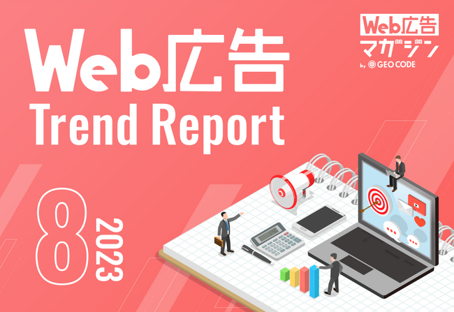 ジオコードが「Web広告トレンドレポート2023年8月号」を公開