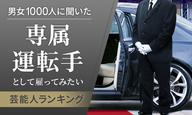 【男女1000人に聞いた】専属運転手として雇ってみたい芸能人ランキング!