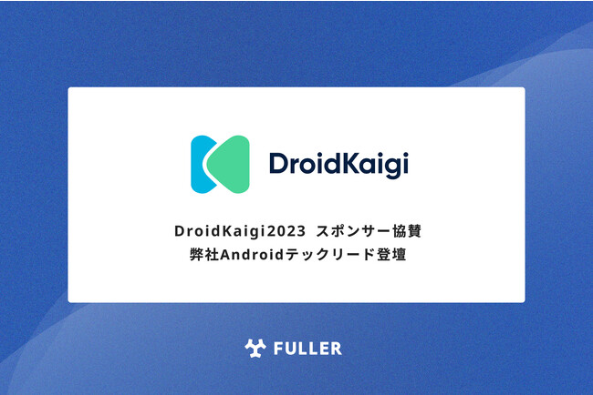 フラー、DroidKaigi 2023にスポンサー協賛。弊社Androidテックリードも登壇。