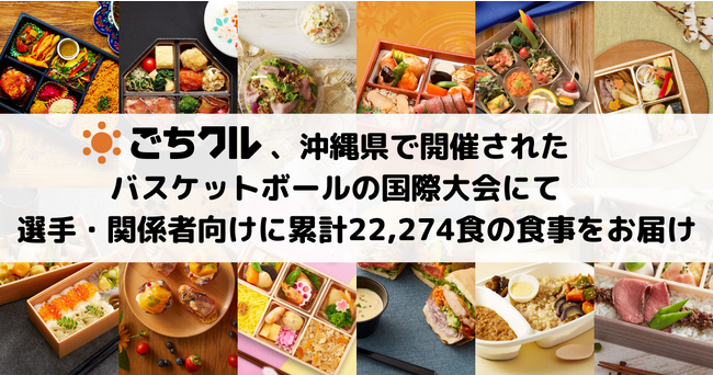 日本最大級のフードデリバリーサービス「ごちクル」、沖縄県で開催されたバスケットボールの国際大会にて、選手・関係者向けに累計22,274食の食事をお届け