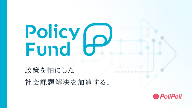 「政策を軸にした社会課題解決を加速する。」政策のための寄付基金「Policy Fund」を株式会社PoliPoliが立ち上げ　支援先団体の公募開始