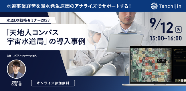 水道DX戦略セミナー 2023。漏水発生原因のアナライズで業務効率化や費用削減により水道事業経営をサポートする。宇宙ビッグデータを活用した「天地人コンパス 宇宙水道局」の導入事例を紹介。9月12日開催