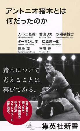 『アントニオ猪木とは何だったのか』(入不二基義・香山リカ・水道橋博士・ターザン山本・松原隆一郎・夢枕 獏・吉田 豪／著)、9月15日（金）に集英社新書より発売。